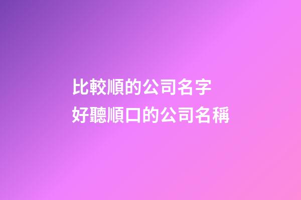 比較順的公司名字 好聽順口的公司名稱-第1張-公司起名-玄機(jī)派